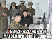  в "березки" зайди и от матвея привет передай...