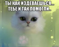 ты как издеваешься... тебе и так помогли.. 