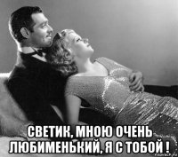  светик, мною очень любименький, я с тобой !
