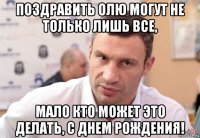 поздравить олю могут не только лишь все, мало кто может это делать, с днем рождения!
