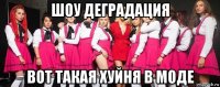 шоу деградация вот такая хуйня в моде