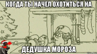 когда ты начел охотиться на дедушка мороза