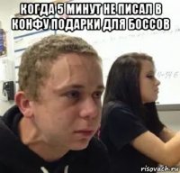 когда 5 минут не писал в конфу подарки для боссов 