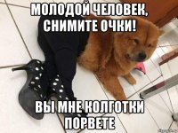 молодой человек, снимите очки! вы мне колготки порвете