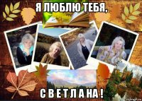 я люблю тебя, с в е т л а на !