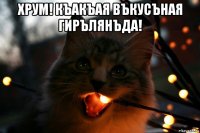 хрум! къакъая въкусъная гирълянъда! 