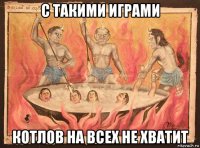 с такими играми котлов на всех не хватит