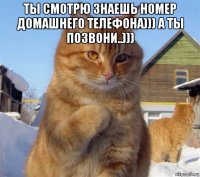 ты смотрю знаешь номер домашнего телефона))) а ты позвони..))) 