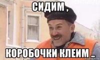 сидим , коробочки клеим ..
