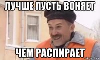 лучше пусть воняет чем распирает