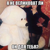 а не великоват ли он для тебя?