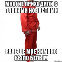 многие приходили с плохими новостями раньше мое кимоно было белым