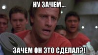 ну зачем... зачем он это сделал?!