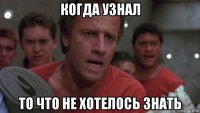 когда узнал то что не хотелось знать