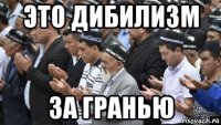 это дибилизм за гранью