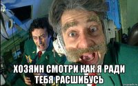  хозяин смотри как я ради тебя расшибусь