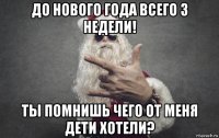 до нового года всего 3 недели! ты помнишь чего от меня дети хотели?