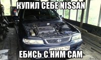 купил себе nissan ебись с ним сам