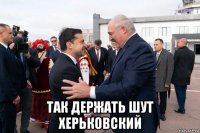 так держать шут херьковский