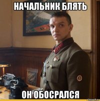 начальник блять он обосрался