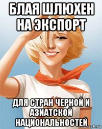 блая шлюхен на экспорт для стран черной и азиатской национальностей