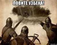 ловите узбека! 