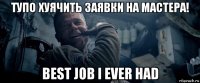 тупо хуячить заявки на мастера! best job i ever had