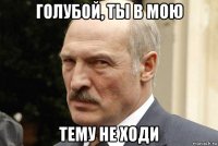 голубой, ты в мою тему не ходи