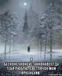 я бесконечнонеустаннонавсегда тебя люблю, светлячок мой яркенький !