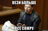 вези больше всё сожру
