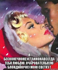  я бесконечнонеустаннонавсегда тебя люблю, очаровательную блондиночку мою светку !