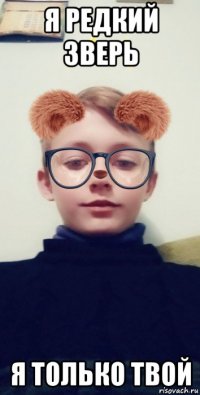 я редкий зверь я только твой