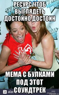 ресурс чтоб выглядеть достойно достоин мема с булками под этот соундтрек