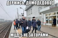 держись, домодедово мцд-5 не за горами