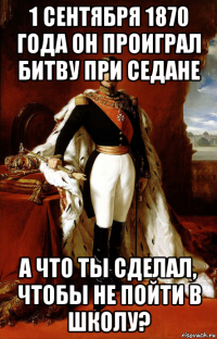 1 сентября 1870 года он проиграл битву при седане а что ты сделал, чтобы не пойти в школу?