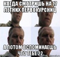 когда смотришь на 17 летних первокурсниц а потом вспоминаешь что тебе 22