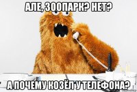 але, зоопарк? нет? а почему козёл у телефона?