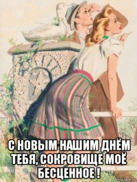  с новым нашим днём тебя, сокровище моё бесценное !
