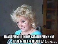  найдёныш мой славненький, нам 6 лет 4 месяца !