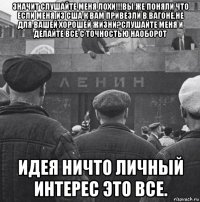 значит слушайте меня лохи!!!вы же поняли что если меня из сша к вам привезли в вагоне,не для вашей хорошей жизни?слушайте меня и делайте все с точностью наоборот идея ничто личный интерес это все.