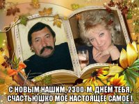 с новым нашим, 2300-м, днём тебя, счастьюшко моё настоящее самое !