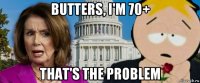 butters, i'm 70+ that's the problem