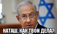  наташ, как твои дела?