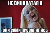 не виноватая я они сами провалились