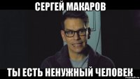 сергей макаров ты есть ненужный человек