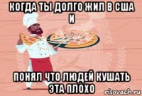 когда ты долго жил в сша и понял что людей кушать эта плохо