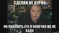 сделан не дурно но покупать его я конечно же не буду