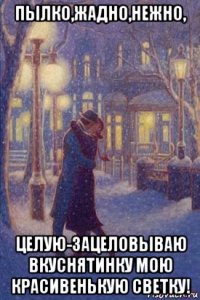 пылко,жадно,нежно, целую-зацеловываю вкуснятинку мою красивенькую светку!