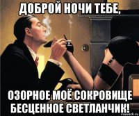 доброй ночи тебе, озорное моё сокровище бесценное светланчик!