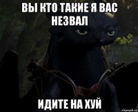 вы кто такие я вас незвал идите на хуй